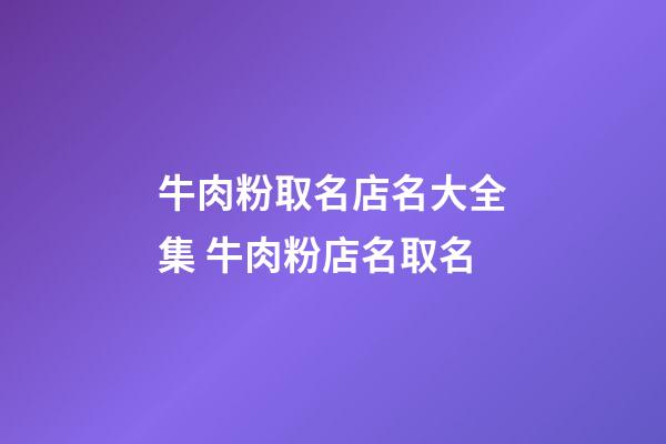 牛肉粉取名店名大全集 牛肉粉店名取名-第1張-店鋪起名-玄機派